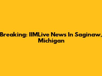 Breaking: IIMLive News In Saginaw, Michigan